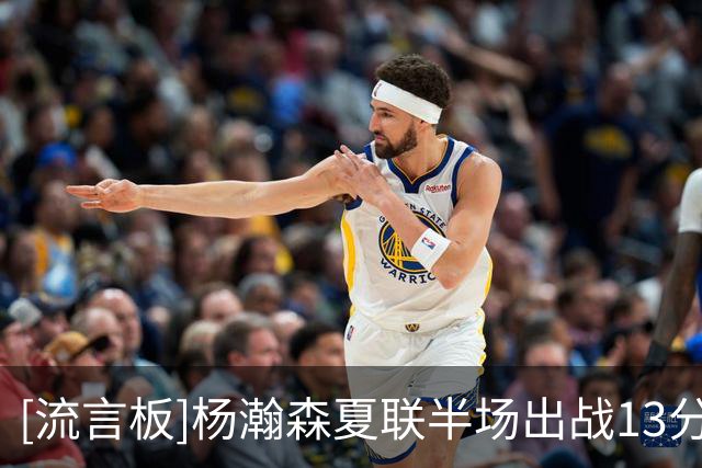 [流言板]杨瀚森夏联半场出战13分钟，得到2分3篮板2助攻1抢断1盖帽